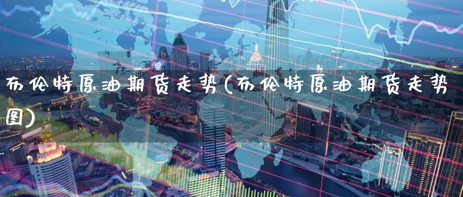 布伦特原油期货走势(布伦特原油期货走势图)