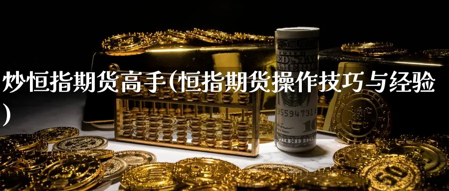 炒恒指期货高手(恒指期货操作技巧与经验)_https://www.lytzg.com_原油期货学院_第1张