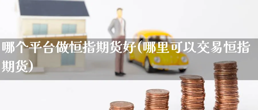 哪个平台做恒指期货好(哪里可以交易恒指期货)