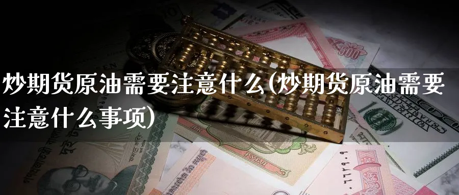 炒期货原油需要注意什么(炒期货原油需要注意什么事项)