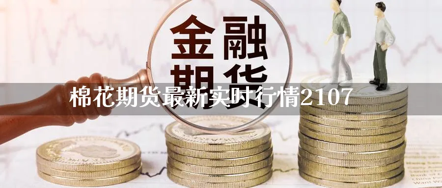 棉花期货最新实时行情2107