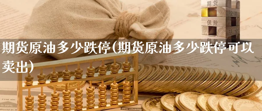 期货原油多少跌停(期货原油多少跌停可以卖出)
