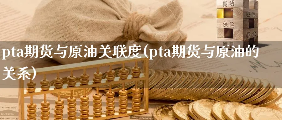 pta期货与原油关联度(pta期货与原油的关系)