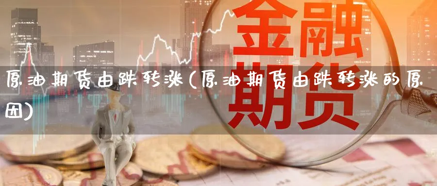 原油期货由跌转涨(原油期货由跌转涨的原因)