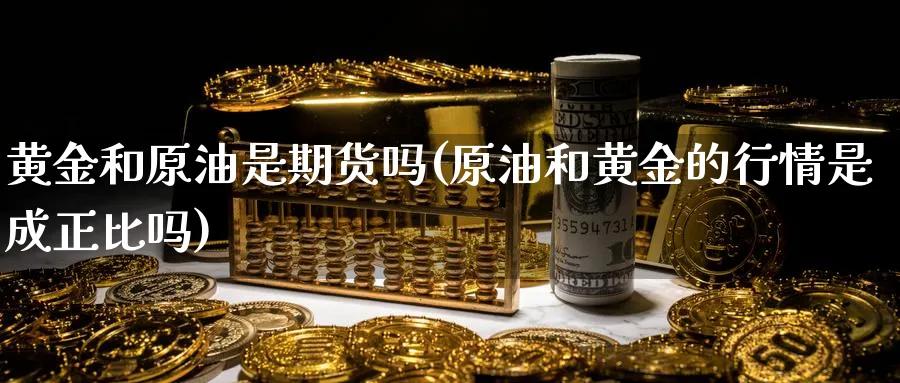 黄金和原油是期货吗(原油和黄金的行情是成正比吗)