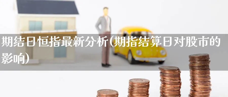 期结日恒指最新分析(期指结算日对股市的影响)