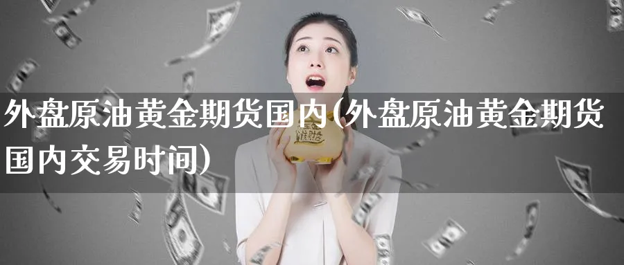 外盘原油黄金期货国内(外盘原油黄金期货国内交易时间)