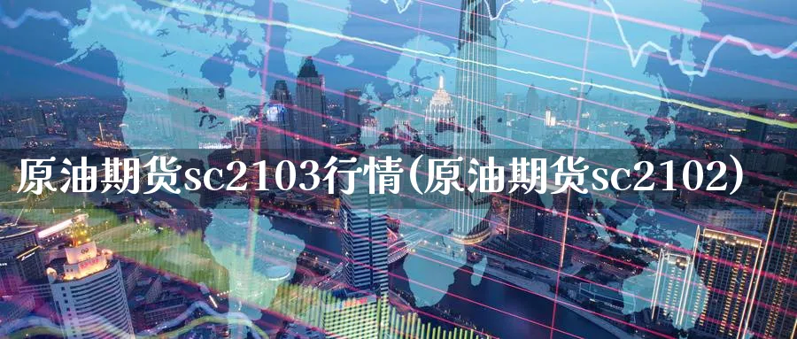 原油期货sc2103行情(原油期货sc2102)