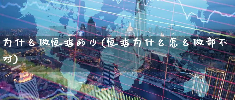 为什么做恒指的少(恒指为什么怎么做都不对)