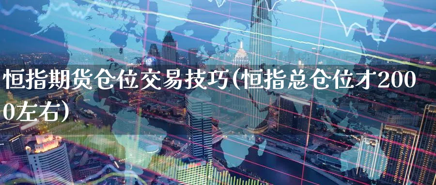 恒指期货仓位交易技巧(恒指总仓位才2000左右)_https://www.lytzg.com_原油期货学院_第1张