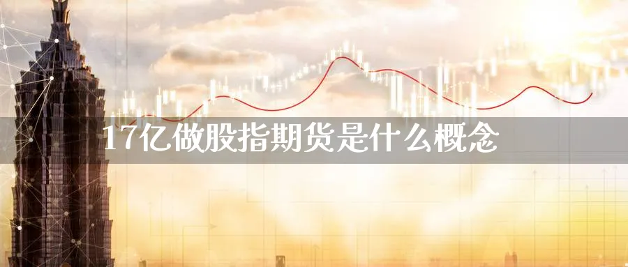 17亿做股指期货是什么概念