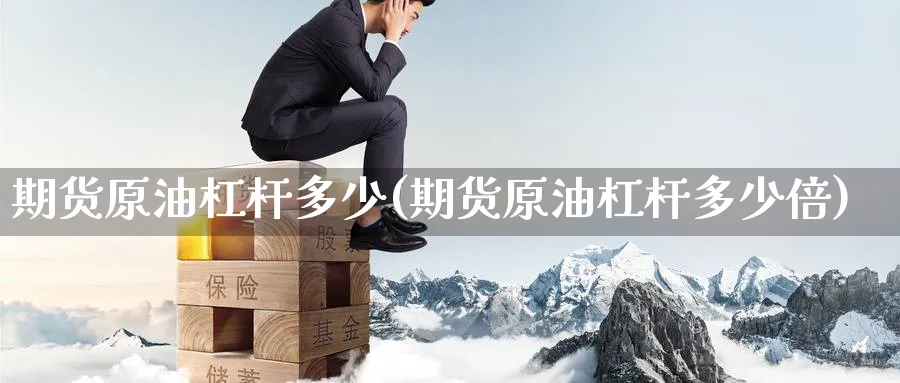 期货原油杠杆多少(期货原油杠杆多少倍)