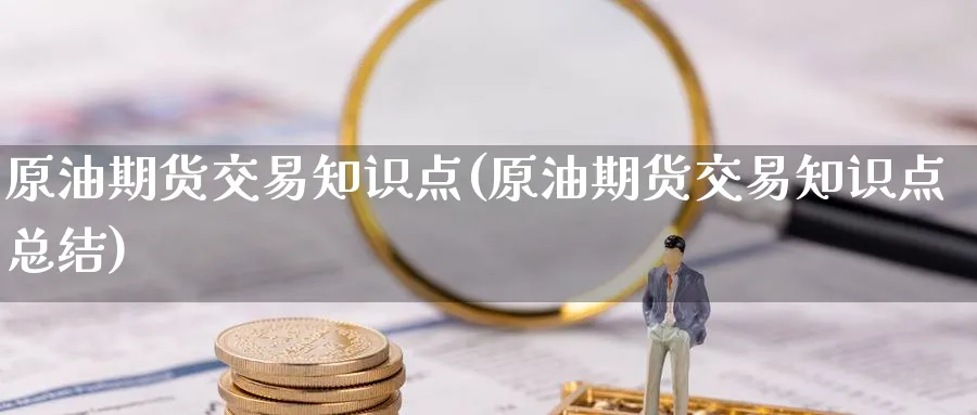 原油期货交易知识点(原油期货交易知识点总结)
