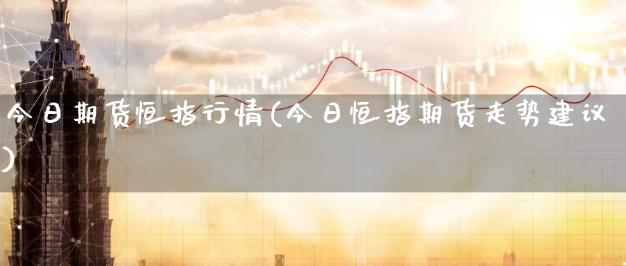 今日期货恒指行情(今日恒指期货走势建议)