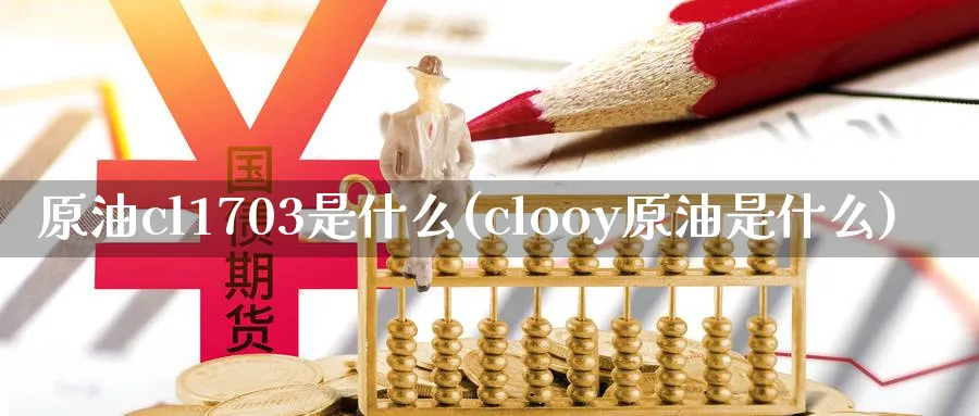 原油cl1703是什么(clooy原油是什么)