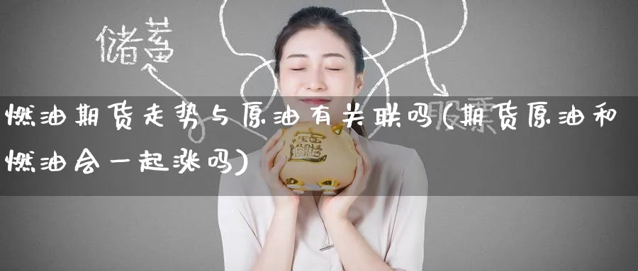 燃油期货走势与原油有关联吗(期货原油和燃油会一起涨吗)