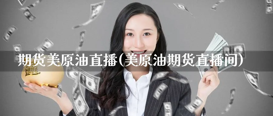 期货美原油直播(美原油期货直播间)