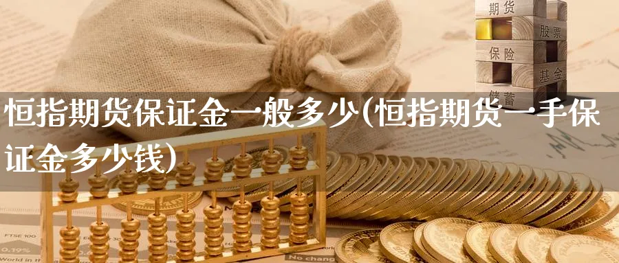 恒指期货保证金一般多少(恒指期货一手保证金多少钱)