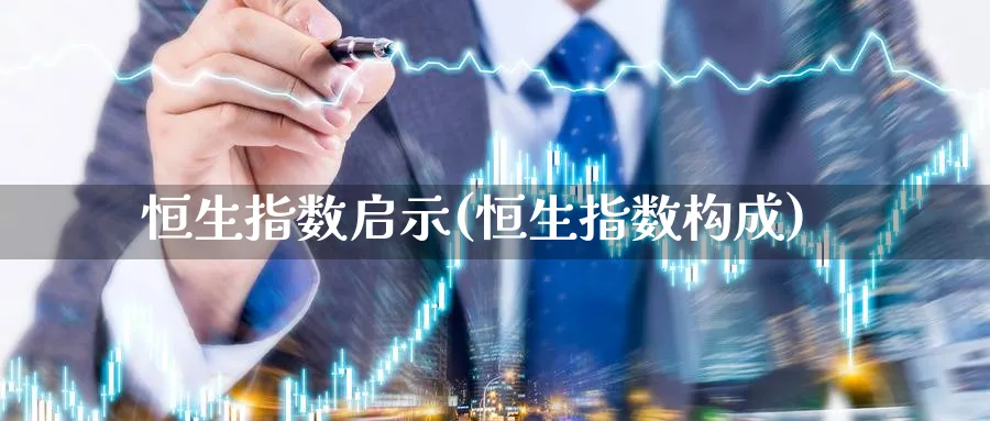 恒生指数启示(恒生指数构成)