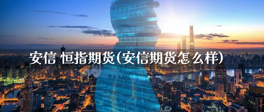 安信 恒指期货(安信期货怎么样)