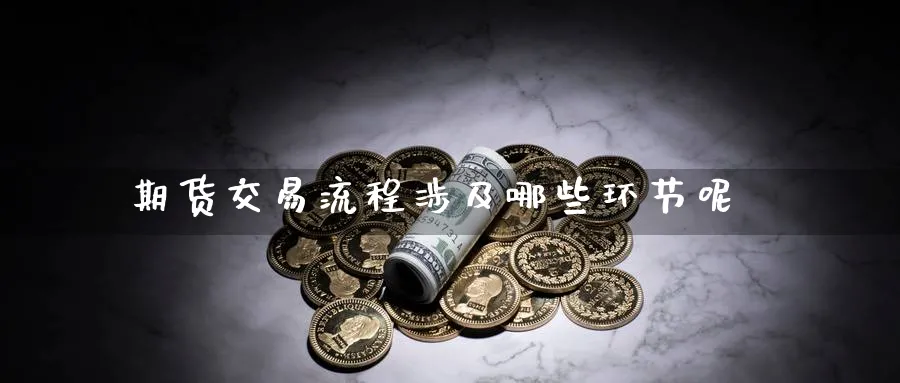 期货交易流程涉及哪些环节呢