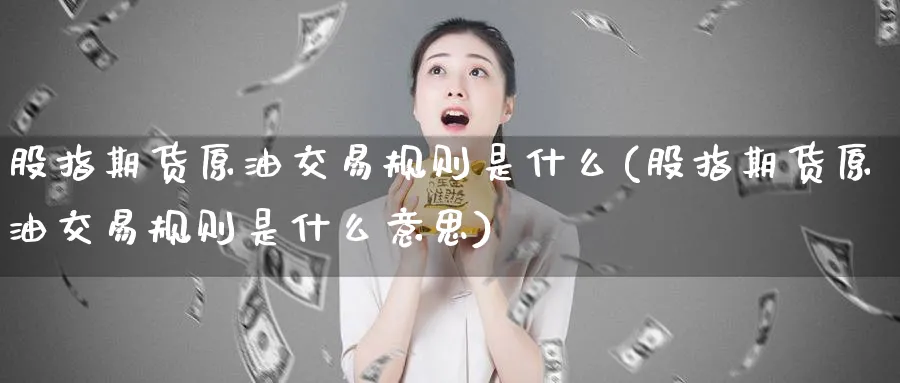 股指期货原油交易规则是什么(股指期货原油交易规则是什么意思)