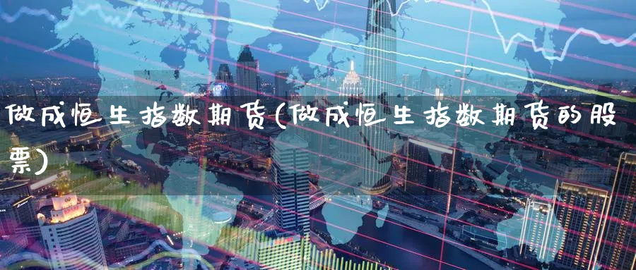 做成恒生指数期货(做成恒生指数期货的股票)