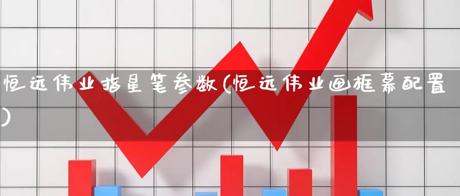 恒远伟业指星笔参数(恒远伟业画框幕配置)