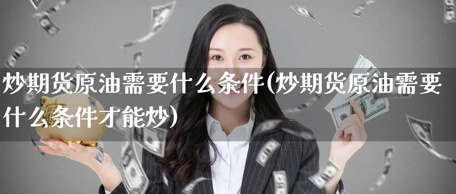 炒期货原油需要什么条件(炒期货原油需要什么条件才能炒)