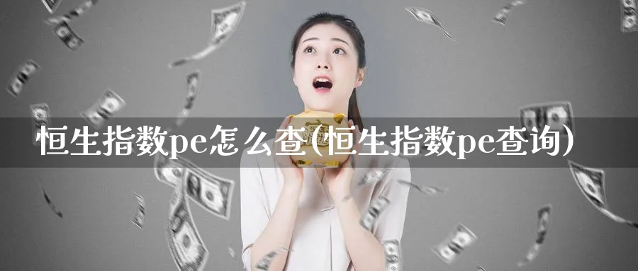恒生指数pe怎么查(恒生指数pe查询)