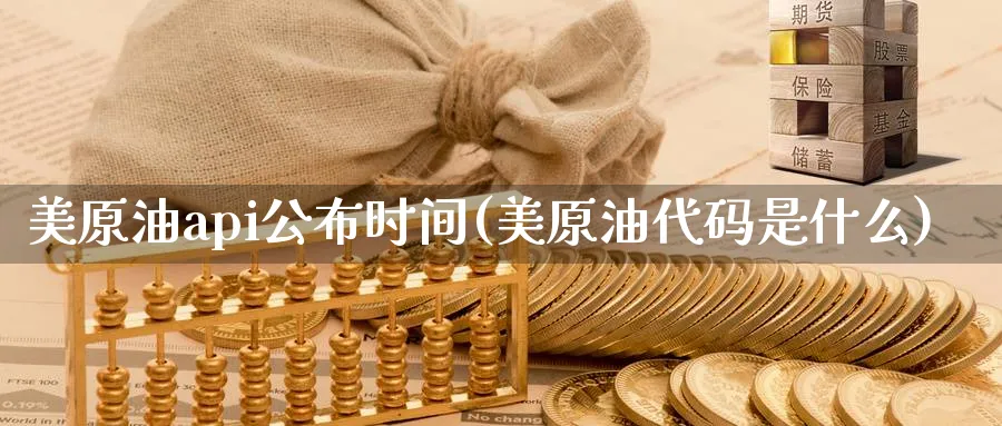 美原油api公布时间(美原油代码是什么)