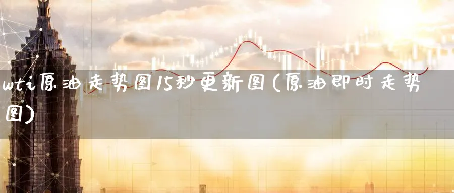 wti原油走势图15秒更新图(原油即时走势图)