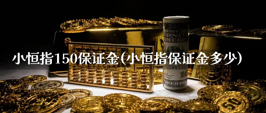 小恒指150保证金(小恒指保证金多少)
