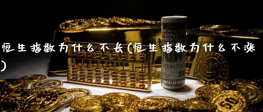 恒生指数为什么不长(恒生指数为什么不涨)