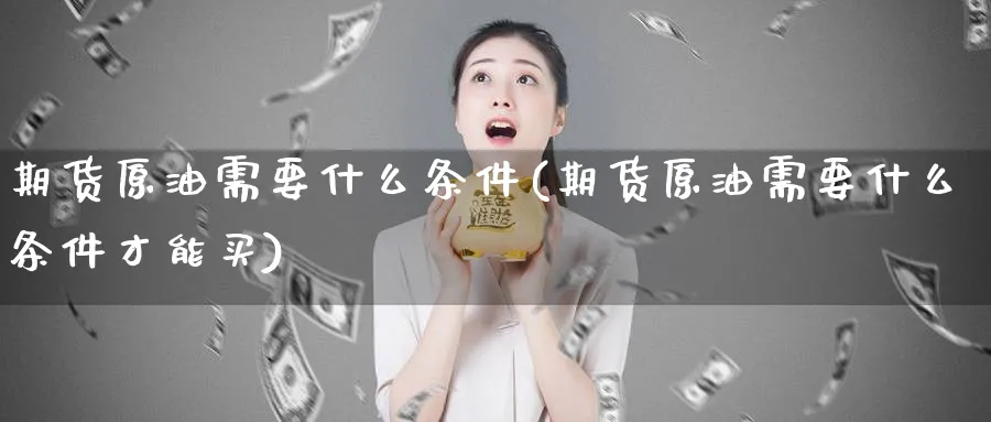 期货原油需要什么条件(期货原油需要什么条件才能买)