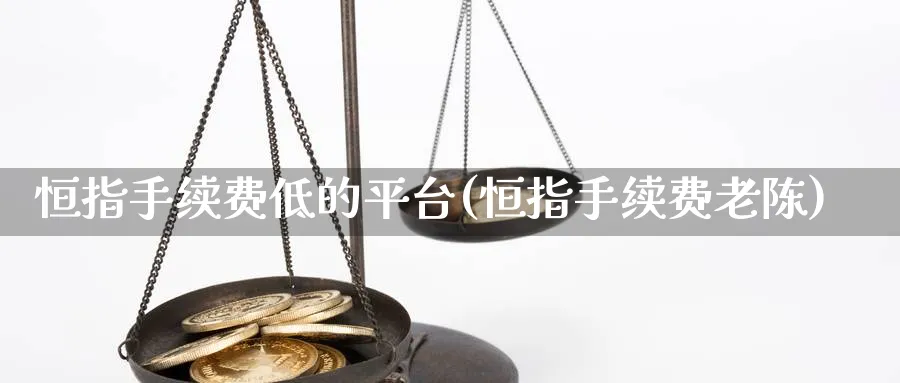 恒指手续费低的平台(恒指手续费老陈)