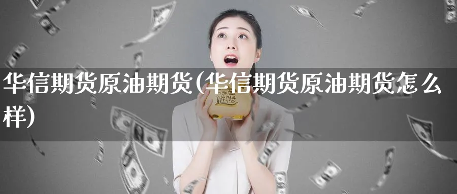 华信期货原油期货(华信期货原油期货怎么样)