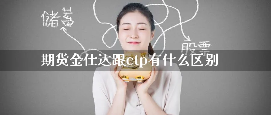 期货金仕达跟ctp有什么区别