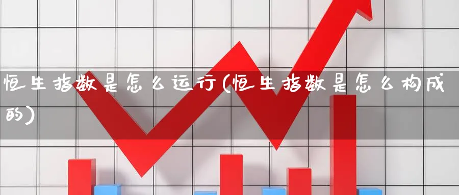 恒生指数是怎么运行(恒生指数是怎么构成的)