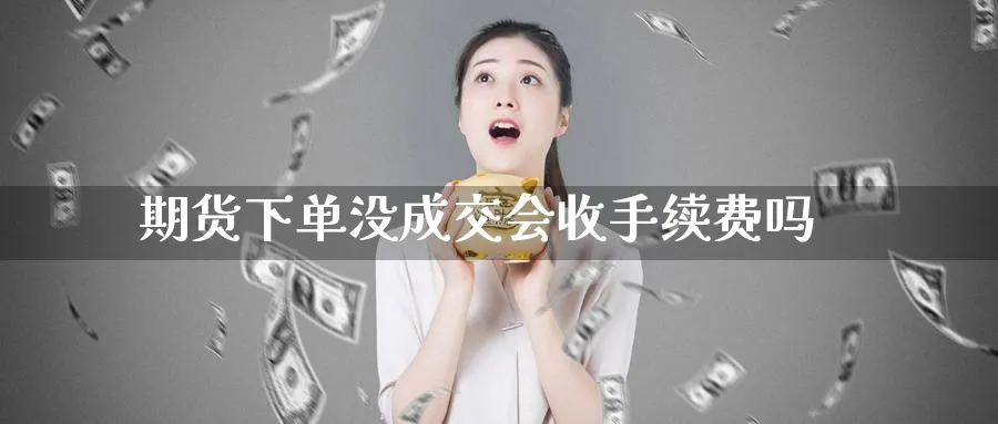 期货下单没成交会收手续费吗