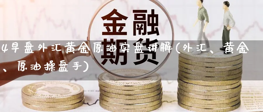 4早盘外汇黄金原油实盘讲解(外汇、黄金、原油操盘手)