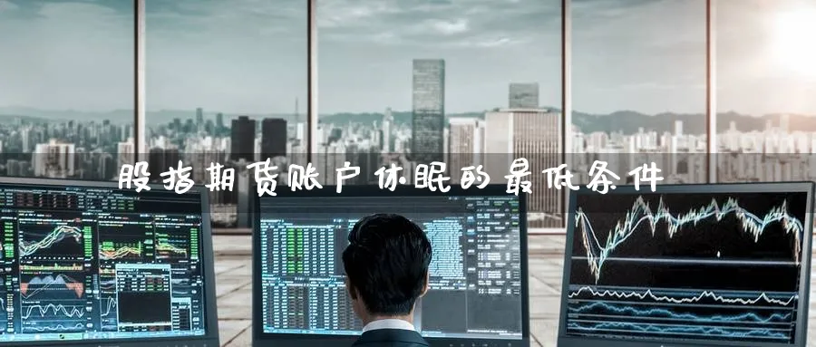 股指期货账户休眠的最低条件