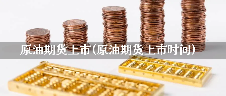 原油期货上市(原油期货上市时间)