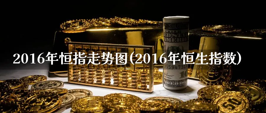 2016年恒指走势图(2016年恒生指数)
