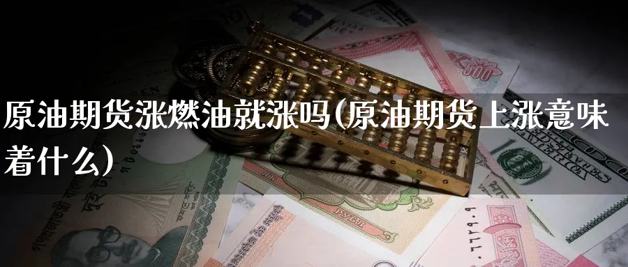 原油期货涨燃油就涨吗(原油期货上涨意味着什么)