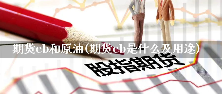 期货eb和原油(期货eb是什么及用途)