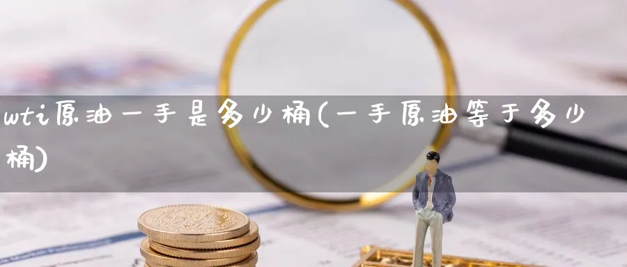 wti原油一手是多少桶(一手原油等于多少桶)