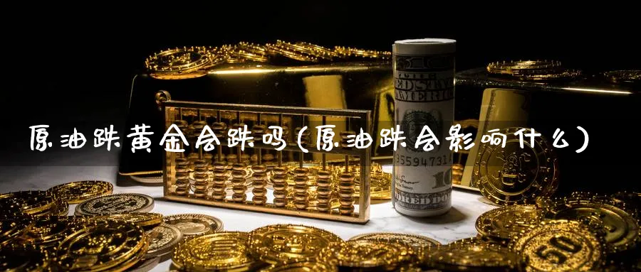 原油跌黄金会跌吗(原油跌会影响什么)