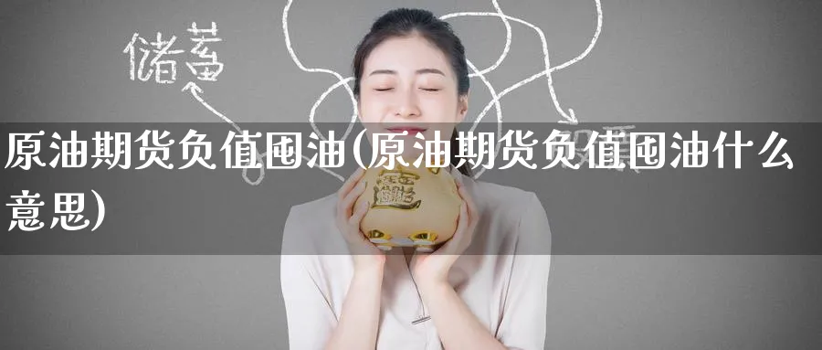 原油期货负值囤油(原油期货负值囤油什么意思)