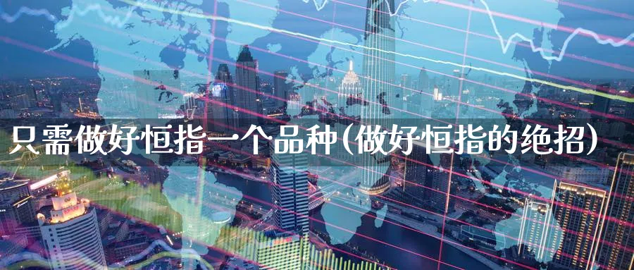 只需做好恒指一个品种(做好恒指的绝招)_https://www.lytzg.com_原油期货学院_第1张